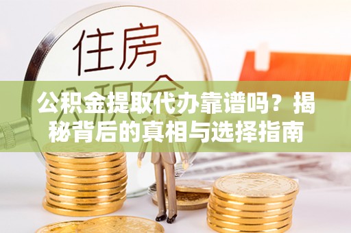 沈阳公积金提取代办靠谱吗？揭秘背后的真相与选择指南