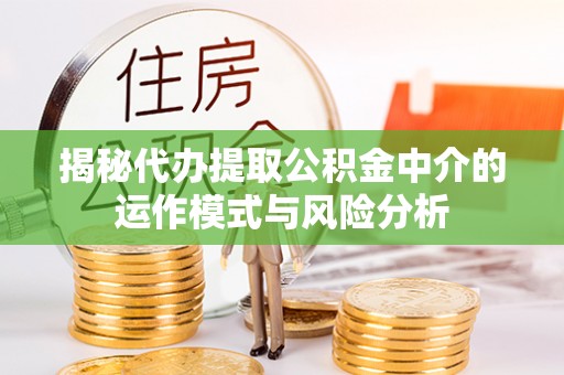 沈阳揭秘代办提取公积金中介的运作模式与风险分析