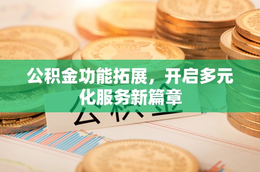 沈阳公积金功能拓展，开启多元化服务新篇章