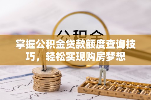 沈阳掌握公积金贷款额度查询技巧，轻松实现购房梦想