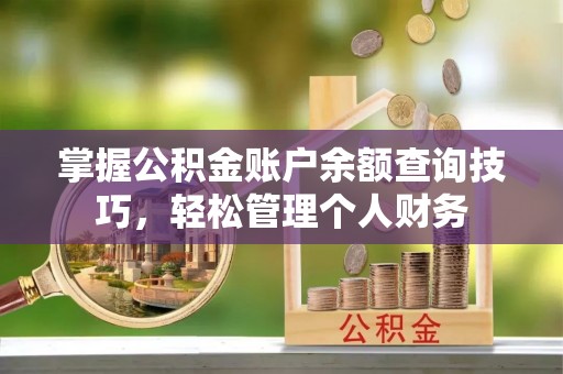 沈阳掌握公积金账户余额查询技巧，轻松管理个人财务