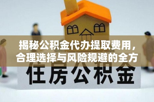 沈阳揭秘公积金代办提取费用，合理选择与风险规避的全方位解析