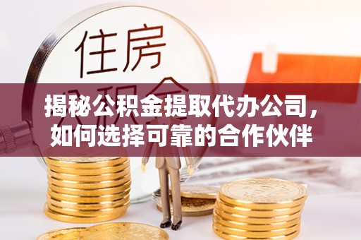 沈阳揭秘公积金提取代办公司，如何选择可靠的合作伙伴