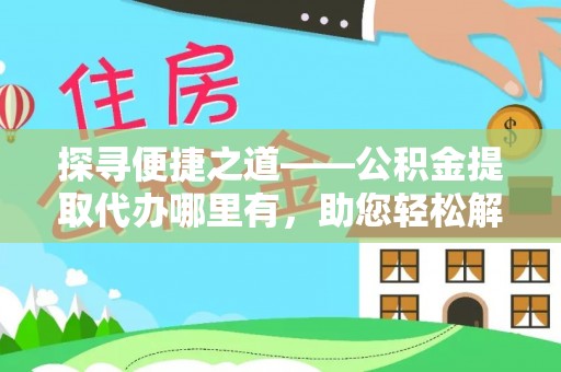 沈阳探寻便捷之道——公积金提取代办哪里有，助您轻松解决资金难题