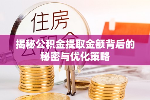 沈阳揭秘公积金提取金额背后的秘密与优化策略