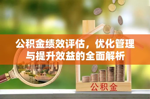 沈阳公积金绩效评估，优化管理与提升效益的全面解析