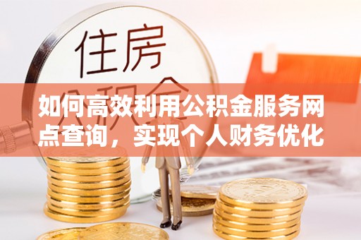 沈阳如何高效利用公积金服务网点查询，实现个人财务优化