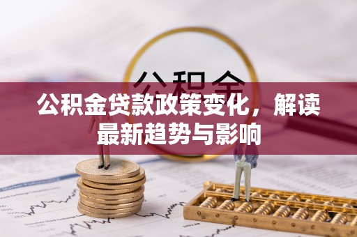 沈阳公积金贷款政策变化，解读最新趋势与影响
