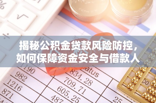 沈阳揭秘公积金贷款风险防控，如何保障资金安全与借款人权益