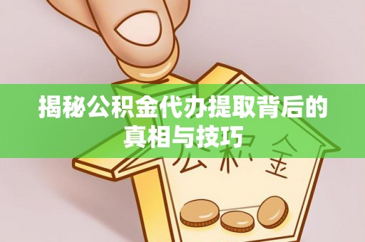 沈阳揭秘公积金代办提取背后的真相与技巧