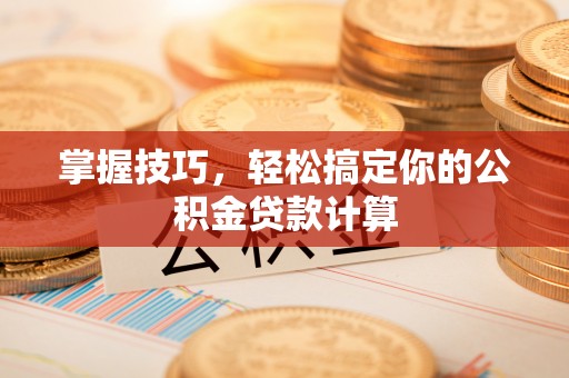 沈阳掌握技巧，轻松搞定你的公积金贷款计算