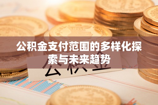 沈阳公积金支付范围的多样化探索与未来趋势