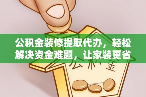 沈阳公积金装修提取代办，轻松解决资金难题，让家装更省心