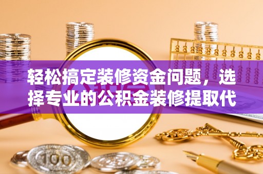 沈阳轻松搞定装修资金问题，选择专业的公积金装修提取代办服务