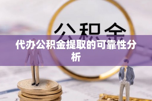 沈阳代办公积金提取的可靠性分析
