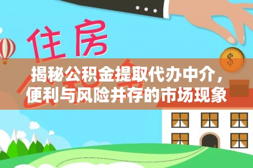 沈阳揭秘公积金提取代办中介，便利与风险并存的市场现象