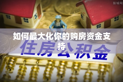 沈阳如何最大化你的购房资金支持
