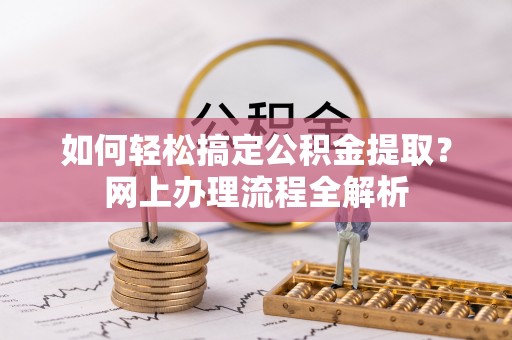 沈阳如何轻松搞定公积金提取？网上办理流程全解析