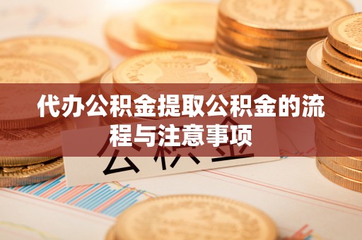 沈阳代办公积金提取公积金的流程与注意事项