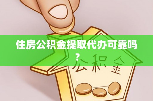 沈阳住房公积金提取代办可靠吗？
