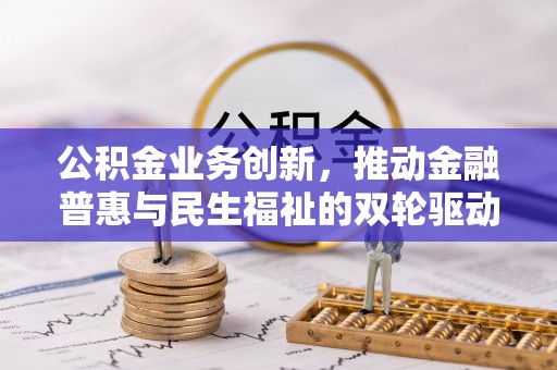 沈阳公积金业务创新，推动金融普惠与民生福祉的双轮驱动