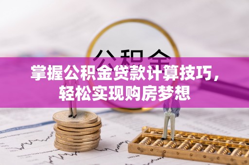沈阳掌握公积金贷款计算技巧，轻松实现购房梦想