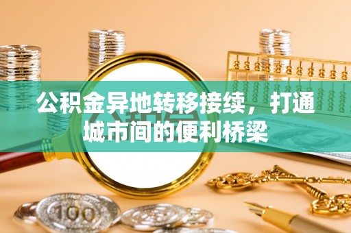 沈阳公积金异地转移接续，打通城市间的便利桥梁