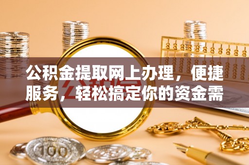 沈阳公积金提取网上办理，便捷服务，轻松搞定你的资金需求
