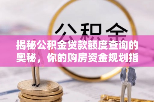 沈阳揭秘公积金贷款额度查询的奥秘，你的购房资金规划指南