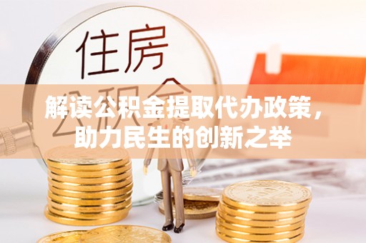 沈阳解读公积金提取代办政策，助力民生的创新之举