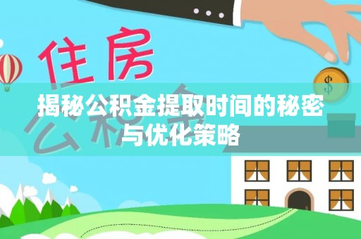 沈阳揭秘公积金提取时间的秘密与优化策略