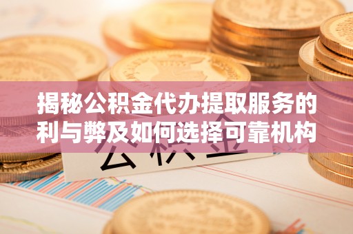 沈阳揭秘公积金代办提取服务的利与弊及如何选择可靠机构