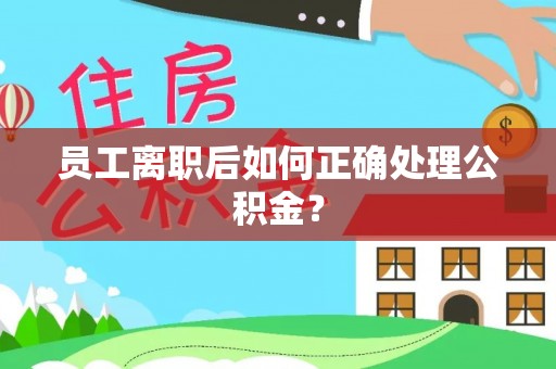 沈阳员工离职后如何正确处理公积金？