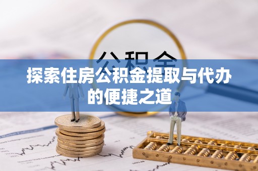 沈阳探索住房公积金提取与代办的便捷之道