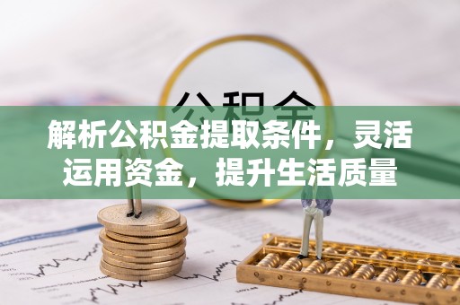 沈阳解析公积金提取条件，灵活运用资金，提升生活质量