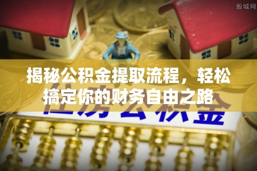 沈阳揭秘公积金提取流程，轻松搞定你的财务自由之路