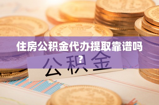 沈阳住房公积金代办提取靠谱吗？