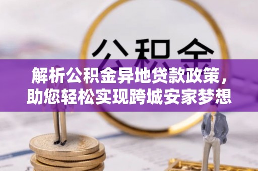 沈阳解析公积金异地贷款政策，助您轻松实现跨城安家梦想