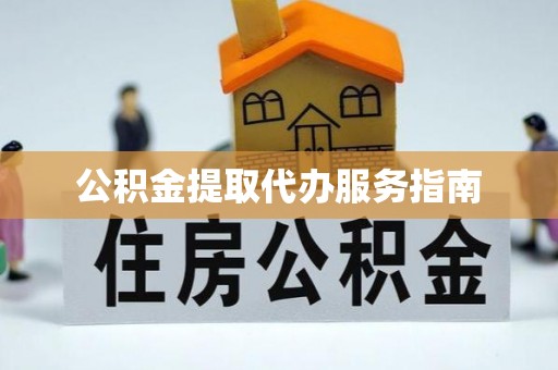 沈阳公积金提取代办服务指南