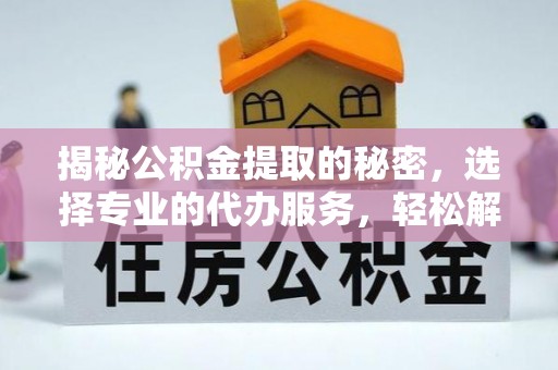 沈阳揭秘公积金提取的秘密，选择专业的代办服务，轻松解决你的难题