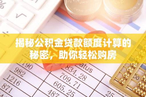 沈阳揭秘公积金贷款额度计算的秘密，助你轻松购房