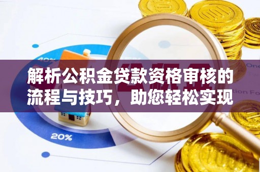 沈阳解析公积金贷款资格审核的流程与技巧，助您轻松实现购房梦
