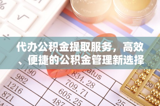 沈阳代办公积金提取服务，高效、便捷的公积金管理新选择
