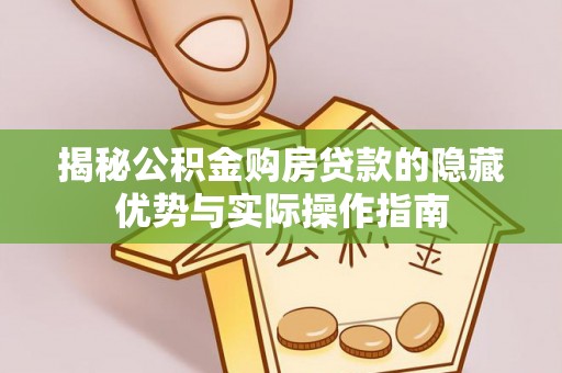 沈阳揭秘公积金购房贷款的隐藏优势与实际操作指南