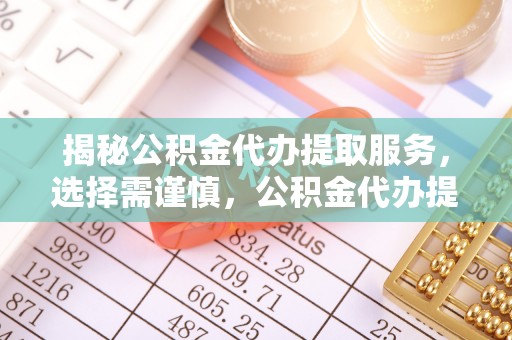 沈阳揭秘公积金代办提取服务，选择需谨慎，公积金代办提取靠谱吗？