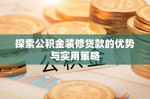 沈阳探索公积金装修贷款的优势与实用策略