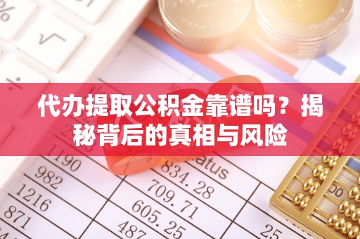 沈阳代办提取公积金靠谱吗？揭秘背后的真相与风险