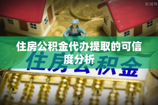 沈阳住房公积金代办提取的可信度分析