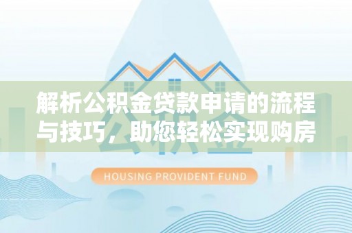 沈阳解析公积金贷款申请的流程与技巧，助您轻松实现购房梦