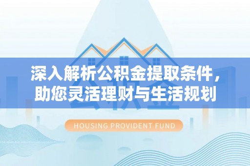 沈阳深入解析公积金提取条件，助您灵活理财与生活规划